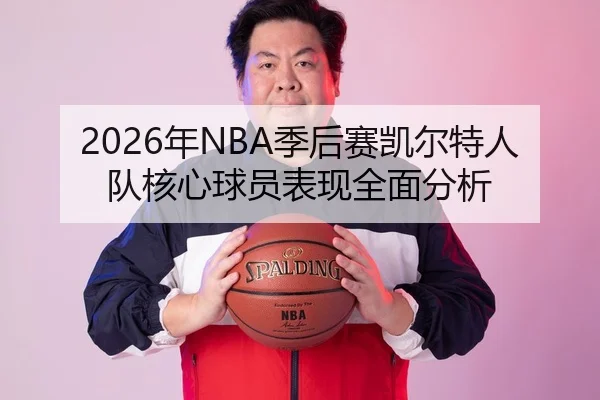2026年NBA季后赛凯尔特人队核心球员表现全面分析