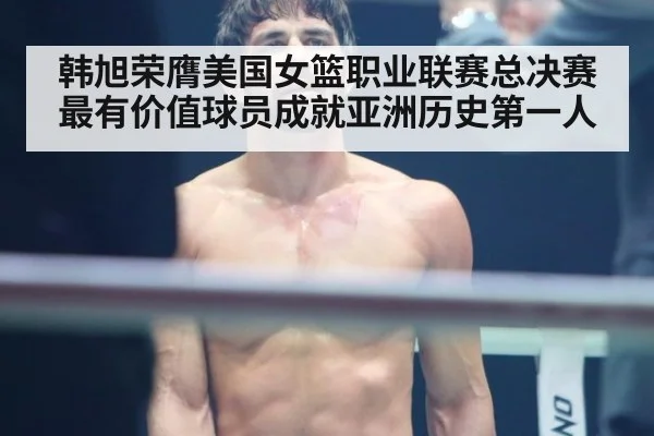 韩旭荣膺美国女篮职业联赛总决赛最有价值球员成就亚洲历史第一人