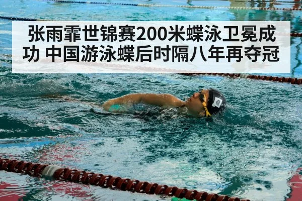 张雨霏世锦赛200米蝶泳卫冕成功 中国游泳蝶后时隔八年再夺冠