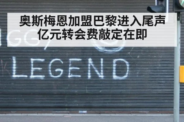 奥斯梅恩加盟巴黎进入尾声 亿元转会费敲定在即